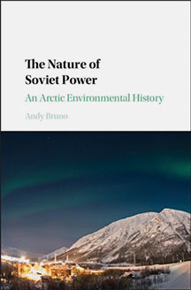 The Nature of Soviet Power: An Arctic Environmental History, By Andy Bruno ’03